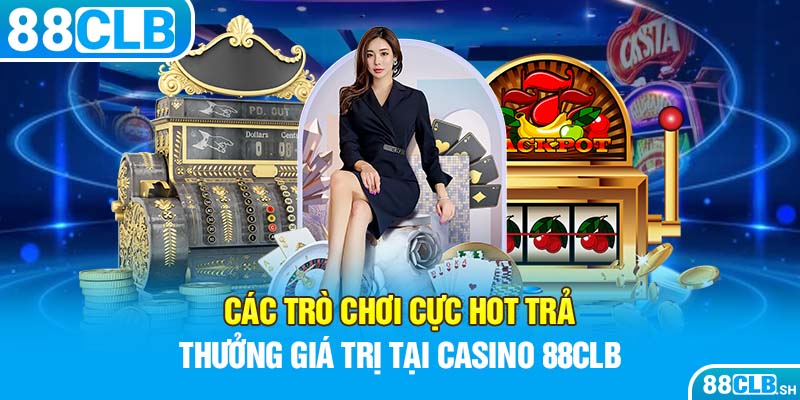 Các trò chơi cực hot, trả thưởng giá trị tại Casino nhà cái 88CLB